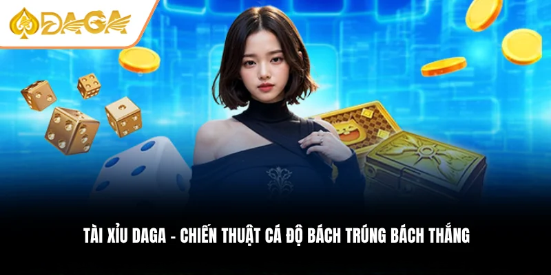 Tài Xỉu DAGA – Sân Chơi Cá Cược Số #1 Gây Bão Giới Đỏ Đen